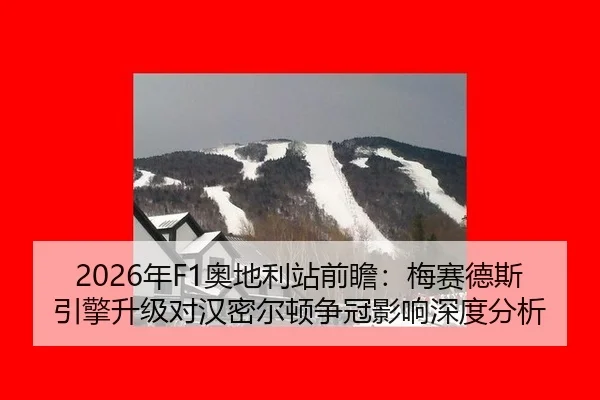 2026年F1奥地利站前瞻：梅赛德斯引擎升级对汉密尔顿争冠影响深度分析